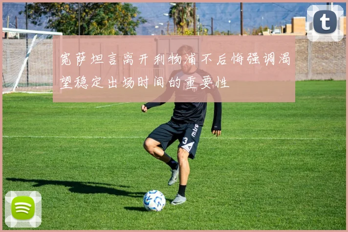 宽萨坦言离开利物浦不后悔强调渴望稳定出场时间的重要性