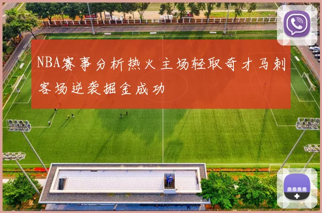 NBA赛事分析热火主场轻取奇才马刺客场逆袭掘金成功