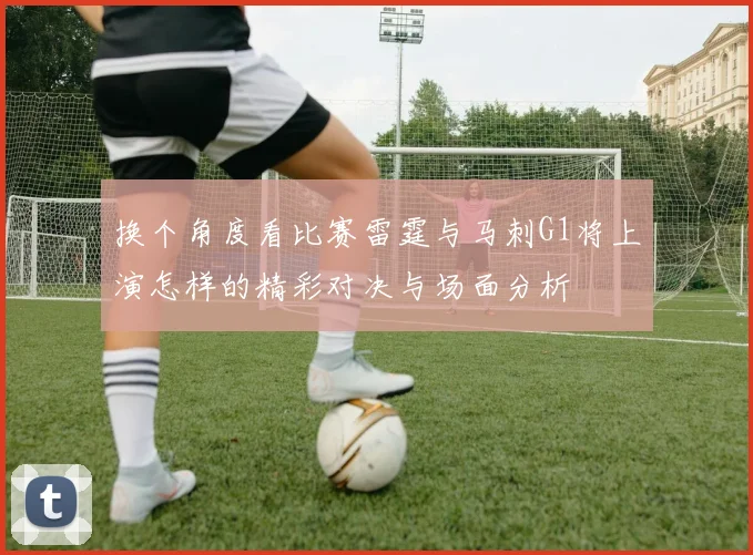 换个角度看比赛雷霆与马刺G1将上演怎样的精彩对决与场面分析