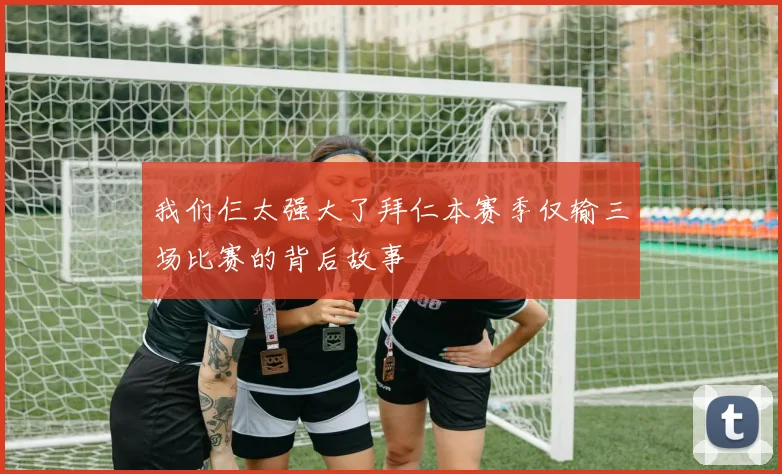 我们仨太强大了拜仁本赛季仅输三场比赛的背后故事
