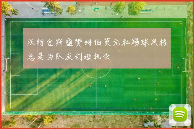 沃特金斯盛赞姆伯莫无私踢球风格总是为队友创造机会