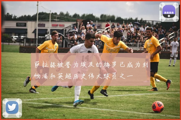 萨拉赫被誉为埃及的梅罗已成为利物浦和英超历史伟大球员之一