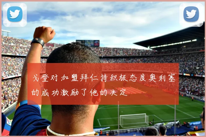 戈登对加盟拜仁持积极态度奥利塞的成功激励了他的决定
