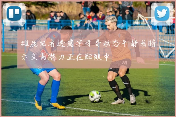 雄鹿记者透露字母哥动态平静或暗示交易潜力正在酝酿中