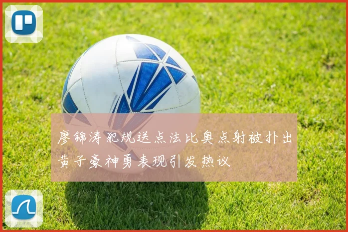 廖锦涛犯规送点法比奥点射被扑出黄子豪神勇表现引发热议